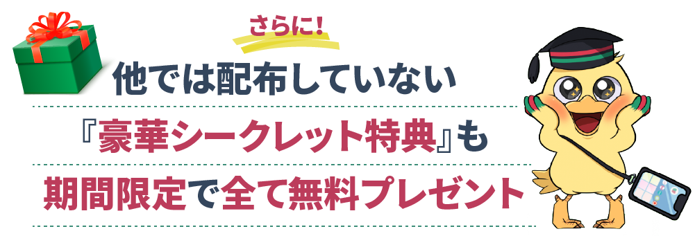 他では配布していない『豪華シークレット特典』も
          期間限定で全て無料プレゼント