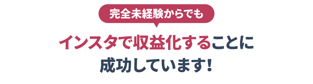  完全未経験からでも
                    インスタで収益化することに成功しています！
                    