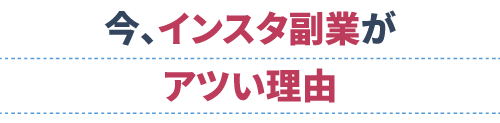  今、インスタ副業がアツい理由
                