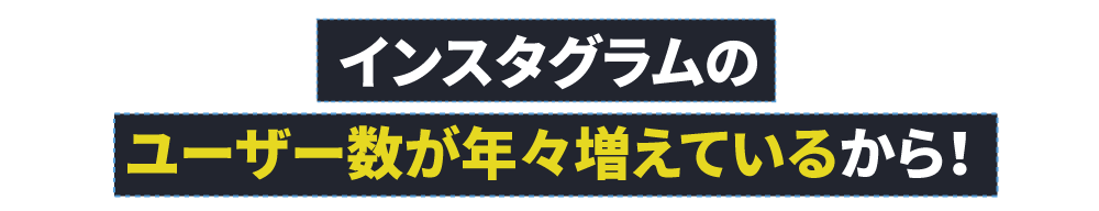 インスタグラムのユーザー数が年々増えているから！