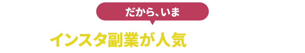 だから、いま インスタ副業が人気 なんです！
