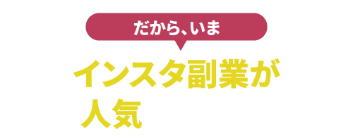 だから、いま インスタ副業が人気 なんです！