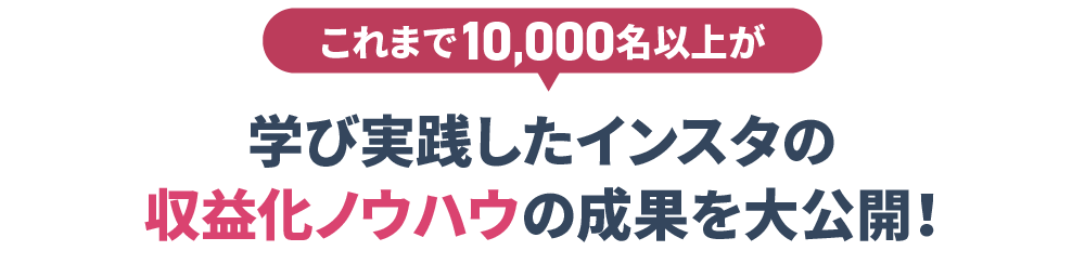 これまで3,000名以上が学び実践したインスタの収益化ウハウの成果を大公開！